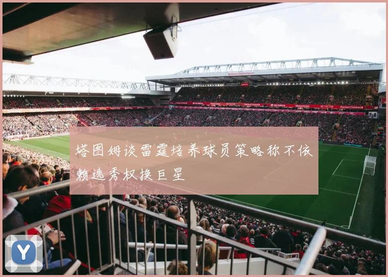 塔图姆谈雷霆培养球员策略称不依赖选秀权换巨星