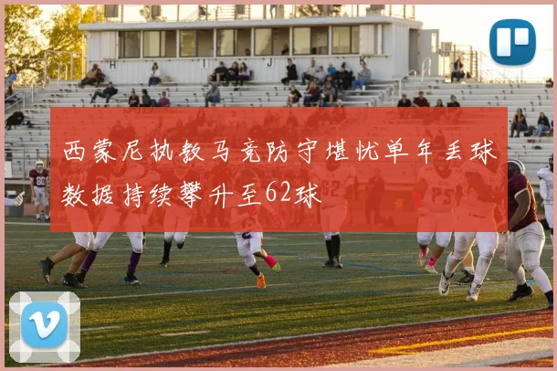 西蒙尼执教马竞防守堪忧单年丢球数据持续攀升至62球