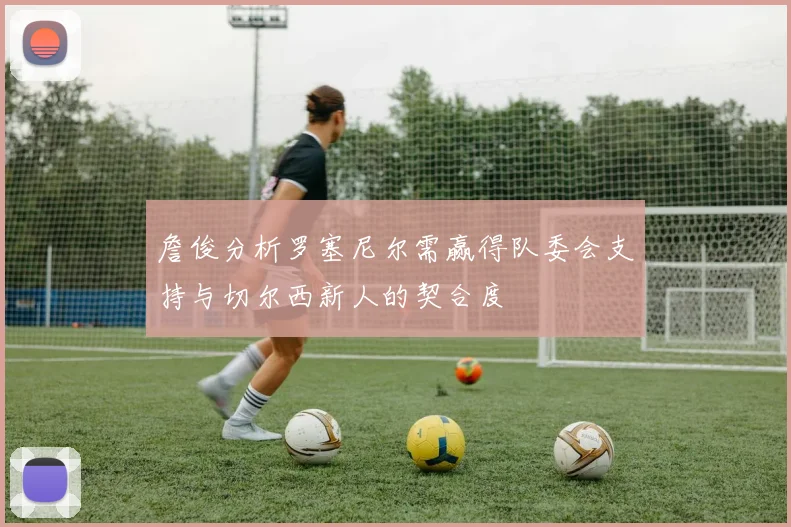 詹俊分析罗塞尼尔需赢得队委会支持与切尔西新人的契合度