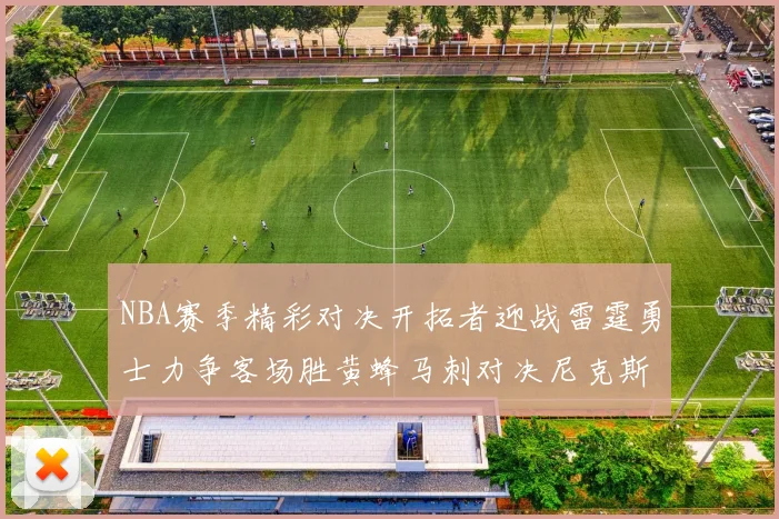 NBA赛季精彩对决开拓者迎战雷霆勇士力争客场胜黄蜂马刺对决尼克斯