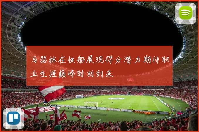 马瑟林在快船展现得分潜力期待职业生涯巅峰时刻到来