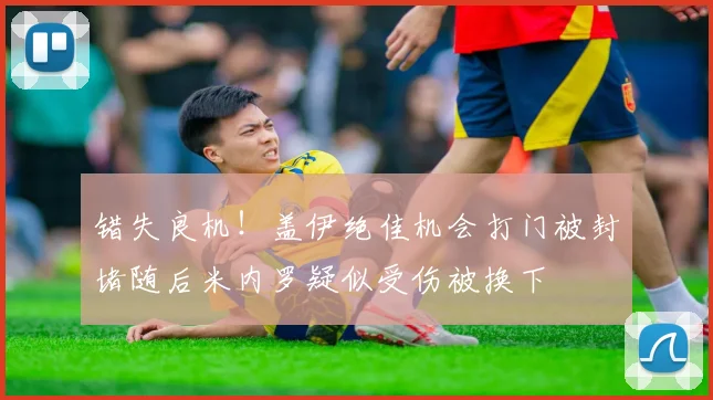 错失良机！盖伊绝佳机会打门被封堵随后米内罗疑似受伤被换下