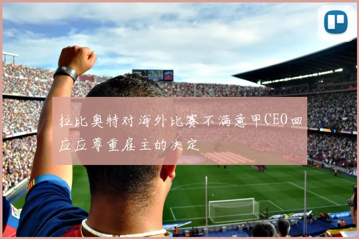 拉比奥特对海外比赛不满意甲CEO回应应尊重雇主的决定