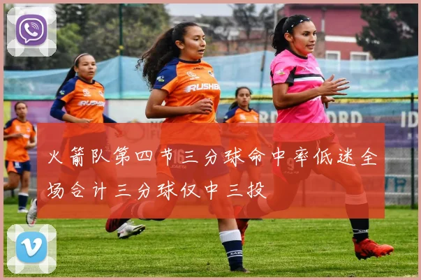 火箭队第四节三分球命中率低迷全场合计三分球仅中三投