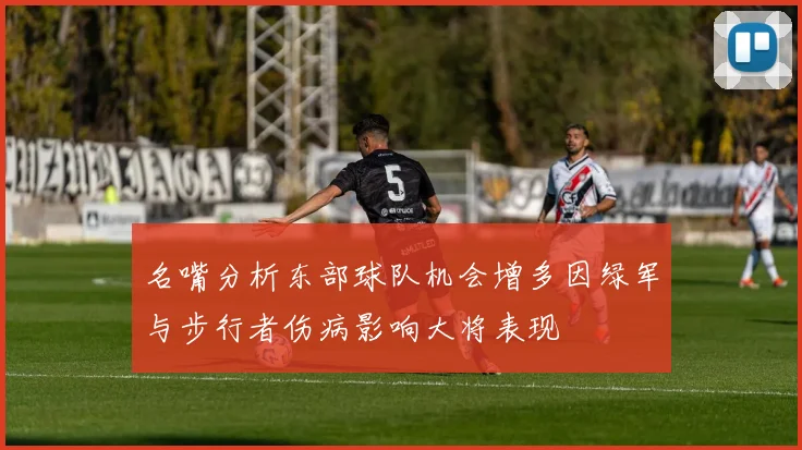 名嘴分析东部球队机会增多因绿军与步行者伤病影响大将表现