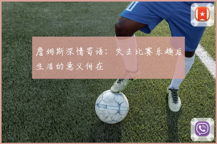 詹姆斯深情寄语：失去比赛乐趣后生活的意义何在
