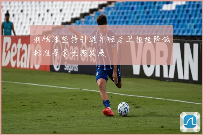 利物浦坚持引进年轻后卫拒绝降低标准寻求长期发展