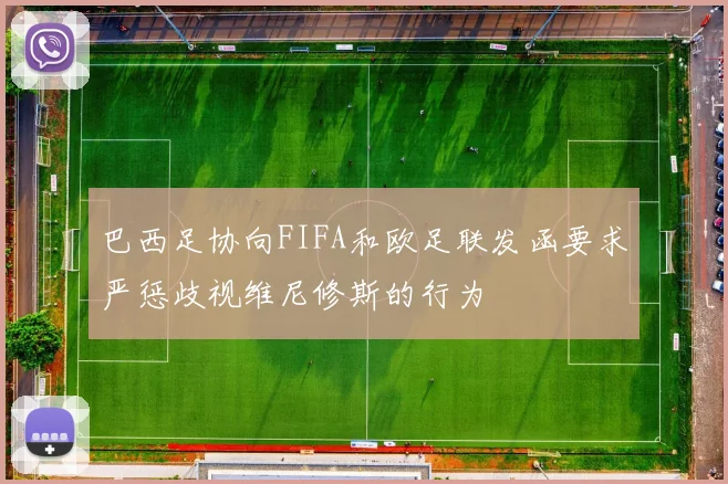 巴西足协向FIFA和欧足联发函要求严惩歧视维尼修斯的行为