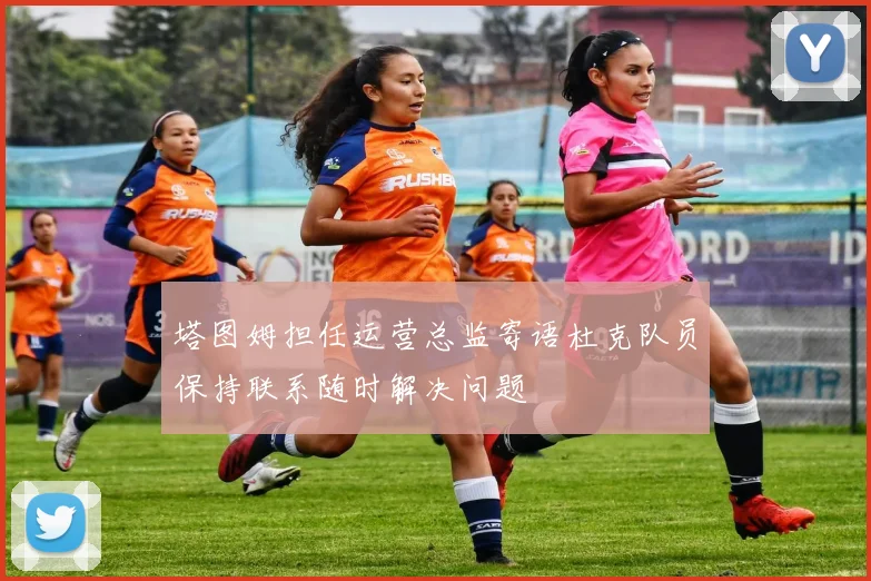 塔图姆担任运营总监寄语杜克队员保持联系随时解决问题