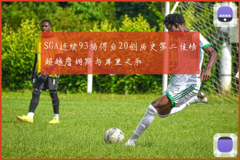SGA连续93场得分20创历史第二佳绩超越詹姆斯与库里之和