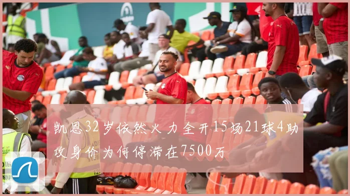 凯恩32岁依然火力全开15场21球4助攻身价为何停滞在7500万