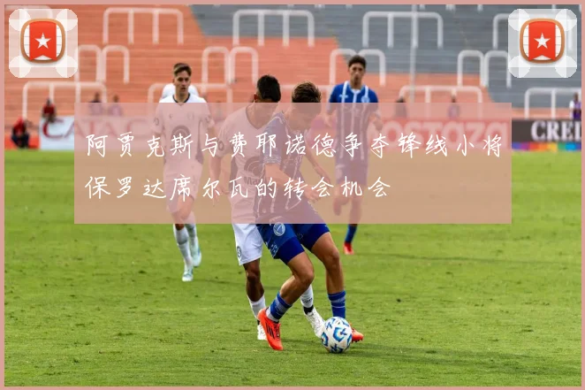 阿贾克斯与费耶诺德争夺锋线小将保罗达席尔瓦的转会机会