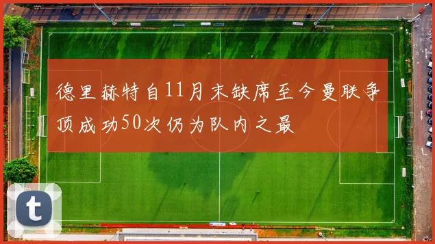 德里赫特自11月末缺席至今曼联争顶成功50次仍为队内之最