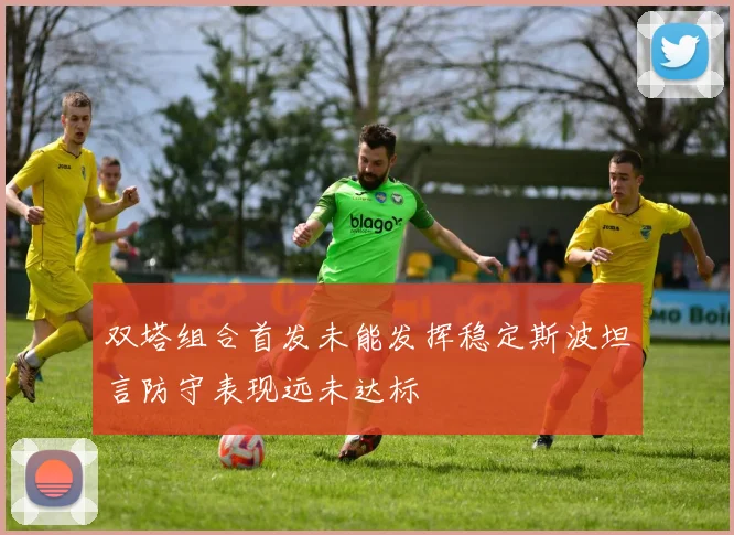双塔组合首发未能发挥稳定斯波坦言防守表现远未达标