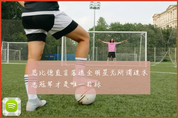 恩比德直言落选全明星无所谓追求总冠军才是唯一目标