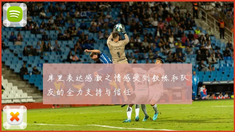 库里表达感激之情感受到教练和队友的全力支持与信任