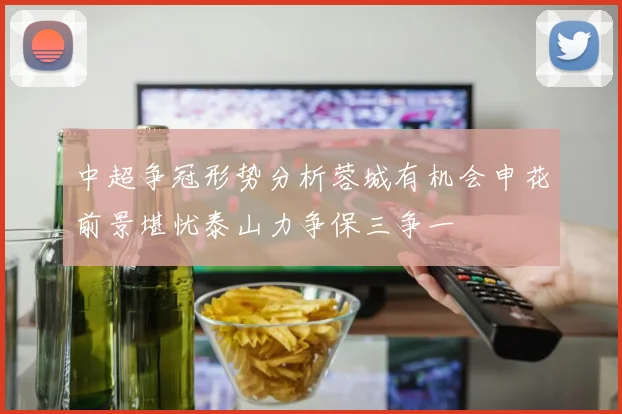 中超争冠形势分析蓉城有机会申花前景堪忧泰山力争保三争一
