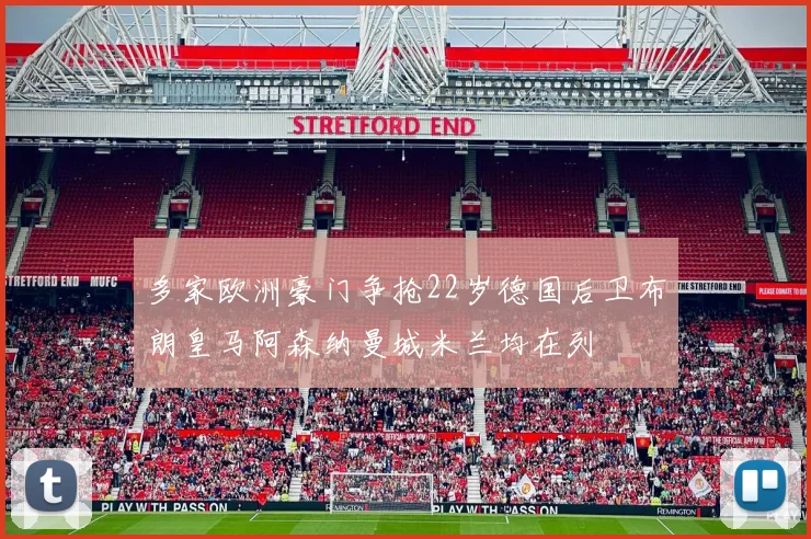 多家欧洲豪门争抢22岁德国后卫布朗皇马阿森纳曼城米兰均在列